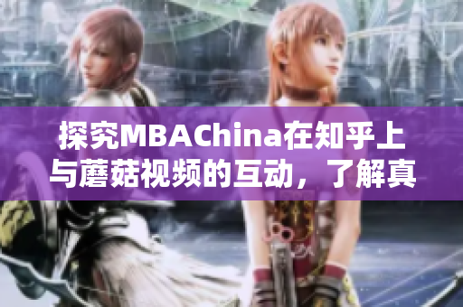 探究MBAChina在知乎上与蘑菇视频的互动，了解真相！
