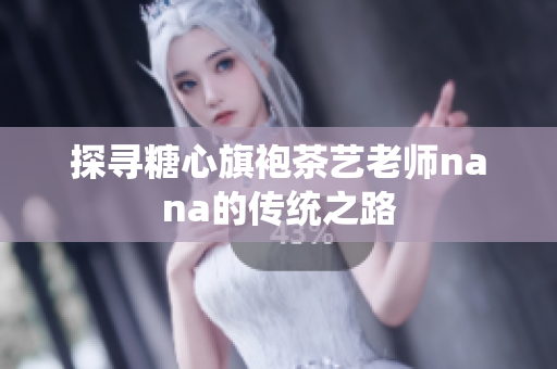探寻糖心旗袍茶艺老师nana的传统之路