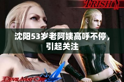 沈阳53岁老阿姨高呼不停，引起关注