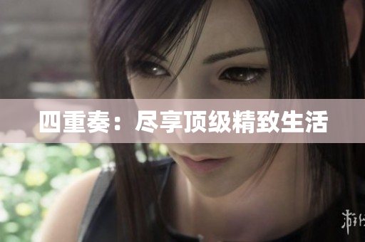 四重奏：尽享顶级精致生活