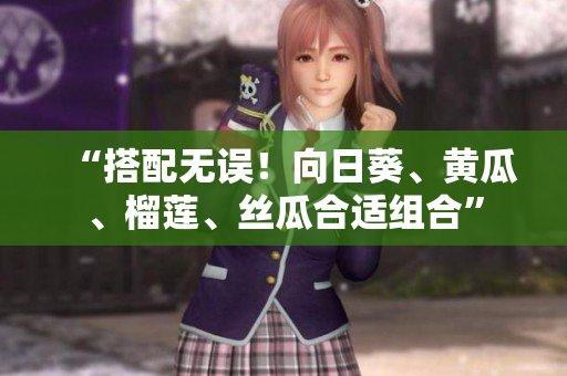 “搭配无误！向日葵、黄瓜、榴莲、丝瓜合适组合”