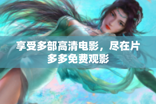 享受多部高清电影，尽在片多多免费观影