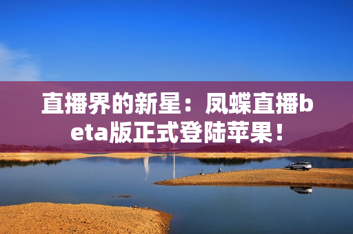 直播界的新星：凤蝶直播beta版正式登陆苹果！