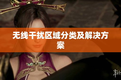 无线干扰区域分类及解决方案