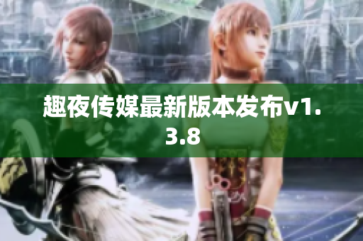 趣夜传媒最新版本发布v1.3.8