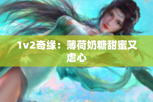 1v2奇缘：薄荷奶糖甜蜜又虐心