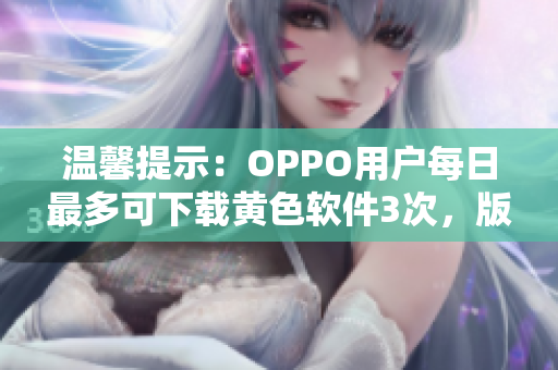 温馨提示：OPPO用户每日最多可下载黄色软件3次，版本为3.0.3