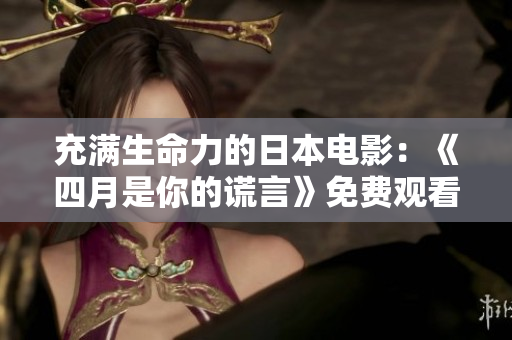 充满生命力的日本电影：《四月是你的谎言》免费观看！