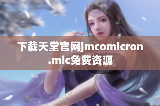 下载天堂官网jmcomicron.mic免费资源