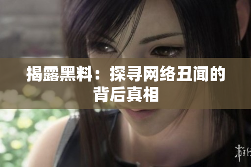 揭露黑料：探寻网络丑闻的背后真相