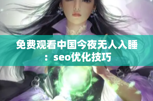 免费观看中国今夜无人入睡：seo优化技巧