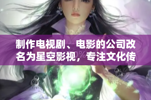 制作电视剧、电影的公司改名为星空影视，专注文化传媒