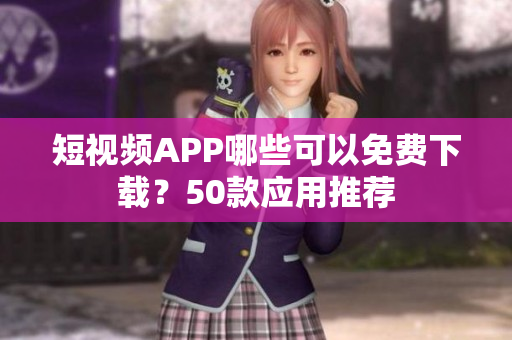短视频APP哪些可以免费下载？50款应用推荐