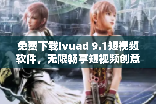 免费下载Ivuad 9.1短视频软件，无限畅享短视频创意！
