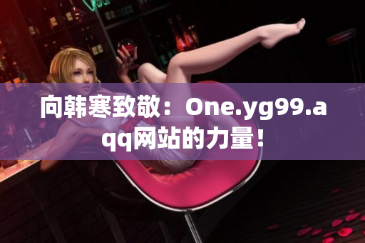 向韩寒致敬：One.yg99.aqq网站的力量！