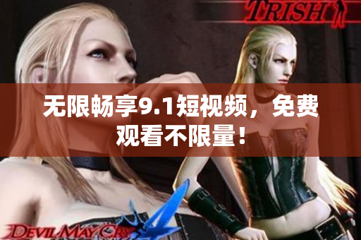 无限畅享9.1短视频，免费观看不限量！