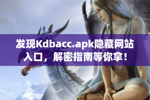 发现Kdbacc.apk隐藏网站入口，解密指南等你拿！