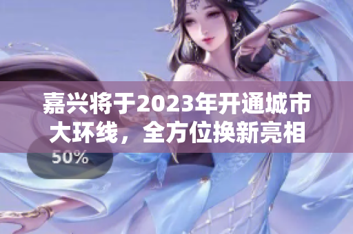 嘉兴将于2023年开通城市大环线，全方位换新亮相