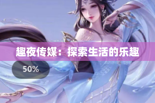 趣夜传媒：探索生活的乐趣