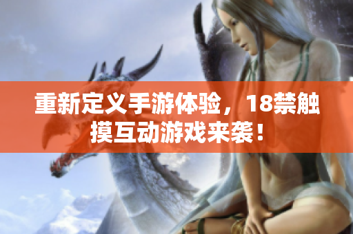 重新定义手游体验，18禁触摸互动游戏来袭！