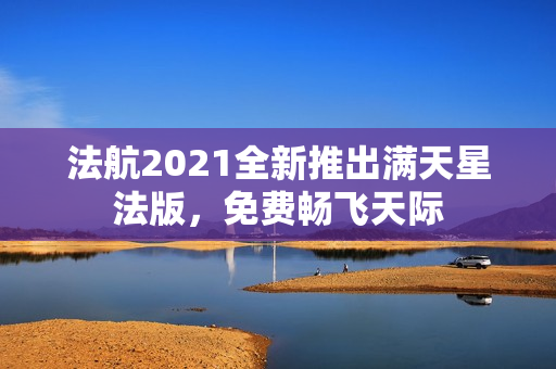 法航2021全新推出满天星法版，免费畅飞天际