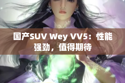 国产SUV Wey VV5：性能强劲，值得期待
