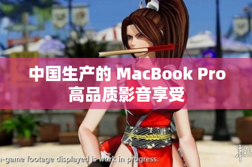 中国生产的 MacBook Pro高品质影音享受