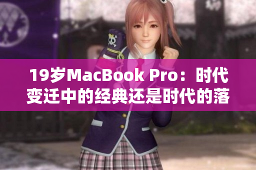 19岁MacBook Pro：时代变迁中的经典还是时代的落后？