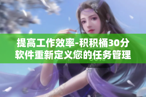 提高工作效率-积积桶30分软件重新定义您的任务管理