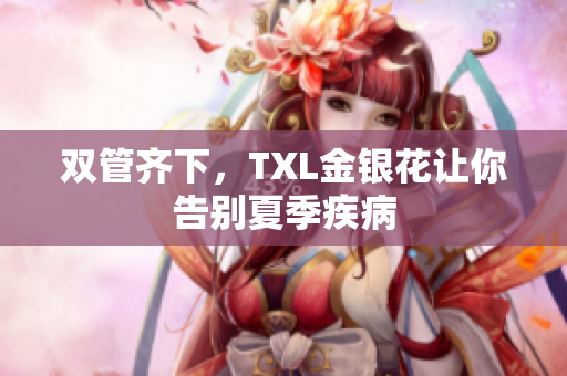 双管齐下，TXL金银花让你告别夏季疾病
