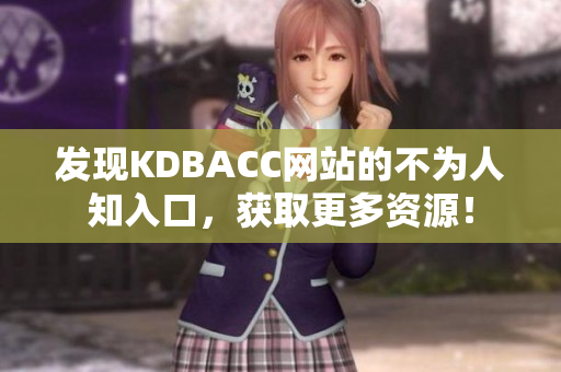 发现KDBACC网站的不为人知入口，获取更多资源！