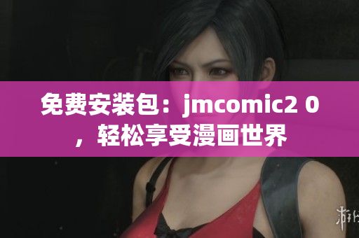免费安装包：jmcomic2 0，轻松享受漫画世界