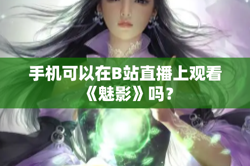 手机可以在B站直播上观看《魅影》吗？