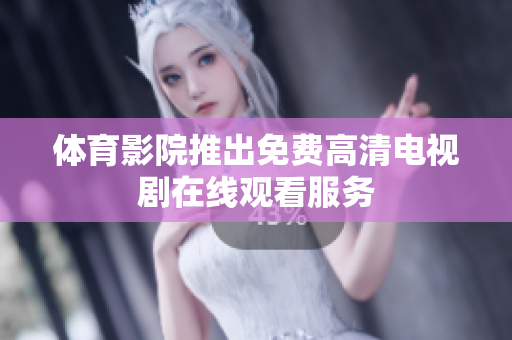体育影院推出免费高清电视剧在线观看服务