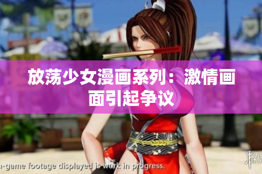放荡少女漫画系列：激情画面引起争议