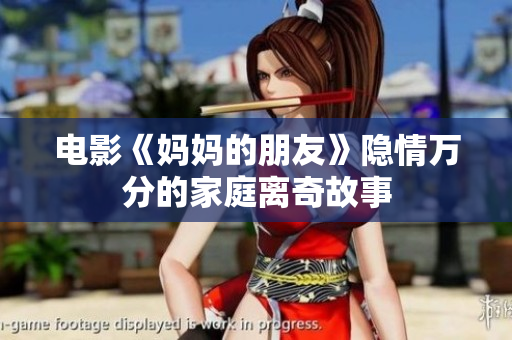 电影《妈妈的朋友》隐情万分的家庭离奇故事