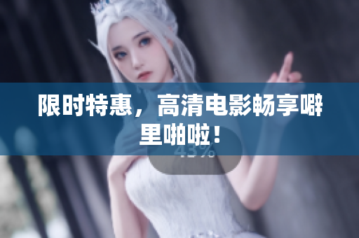 限时特惠，高清电影畅享噼里啪啦！