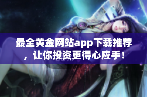 最全黄金网站app下载推荐，让你投资更得心应手！