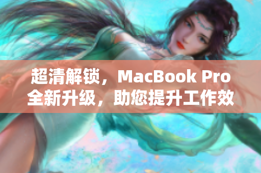 超清解锁，MacBook Pro全新升级，助您提升工作效率