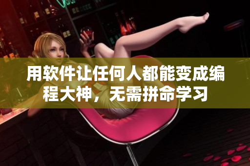 用软件让任何人都能变成编程大神，无需拼命学习