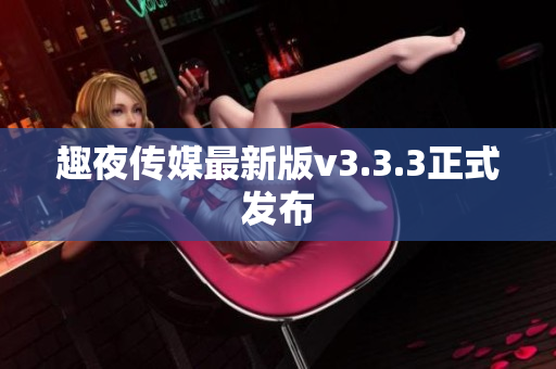 趣夜传媒最新版v3.3.3正式发布