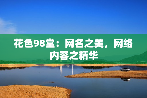 花色98堂：网名之美，网络内容之精华