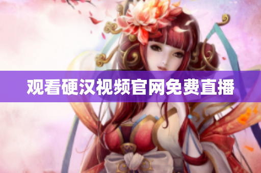 观看硬汉视频官网免费直播