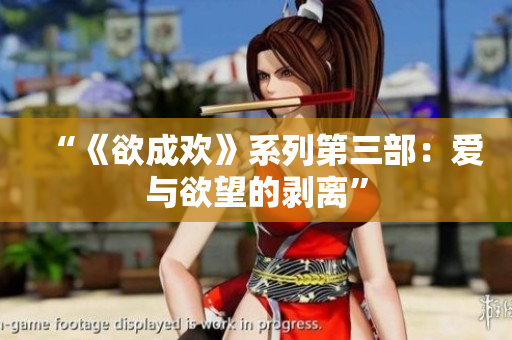 “《欲成欢》系列第三部：爱与欲望的剥离”