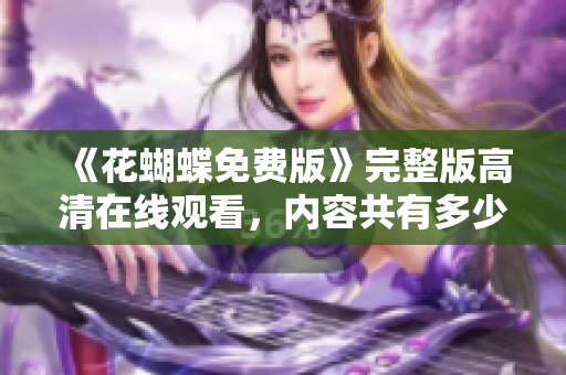 《花蝴蝶免费版》完整版高清在线观看，内容共有多少集？
