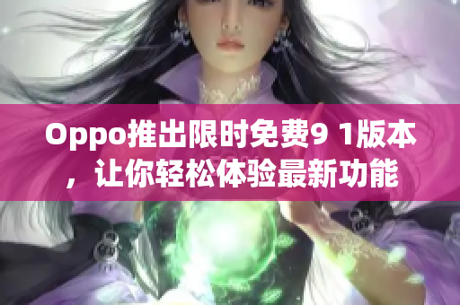 Oppo推出限时免费9 1版本，让你轻松体验最新功能