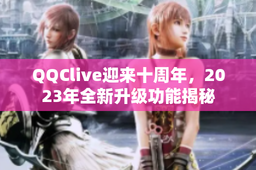 QQClive迎来十周年，2023年全新升级功能揭秘
