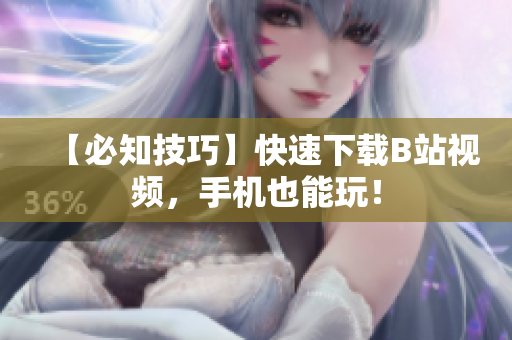 【必知技巧】快速下载B站视频，手机也能玩！