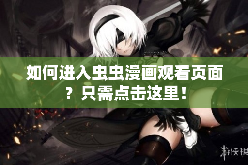 如何进入虫虫漫画观看页面？只需点击这里！