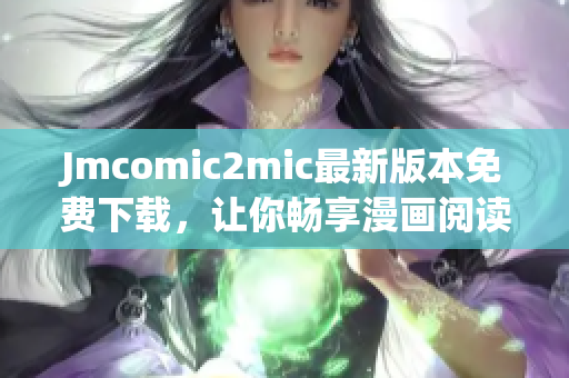 Jmcomic2mic最新版本免费下载，让你畅享漫画阅读！